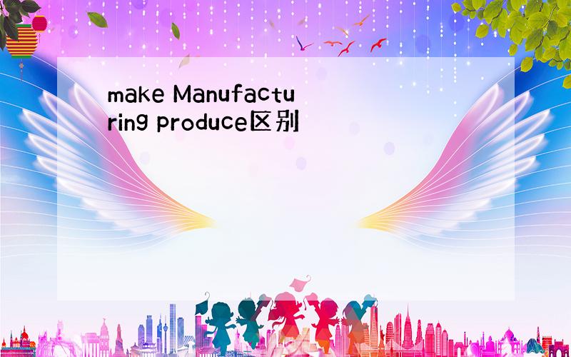 make Manufacturing produce区别