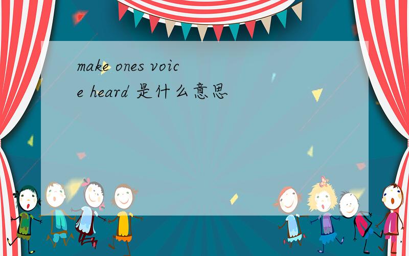 make ones voice heard 是什么意思