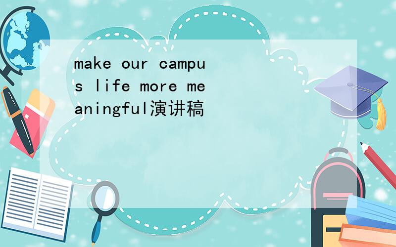 make our campus life more meaningful演讲稿