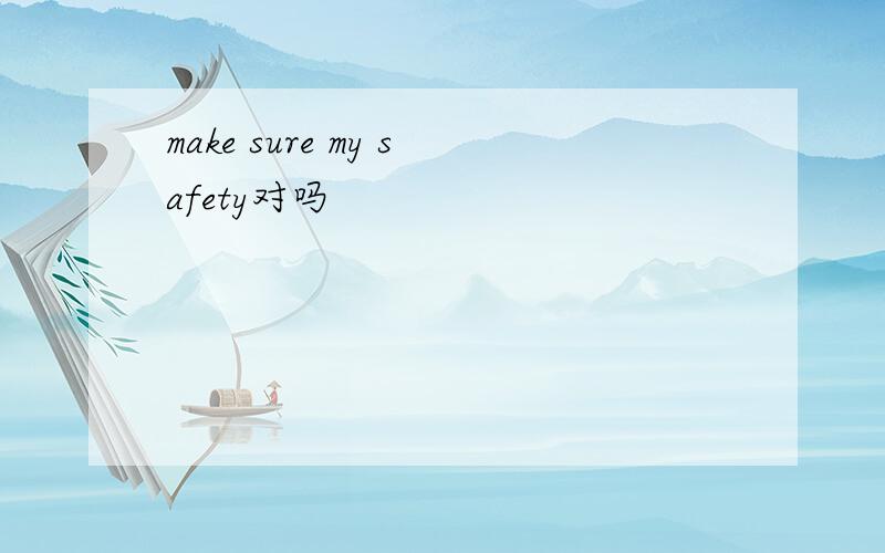 make sure my safety对吗