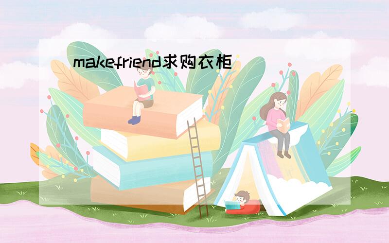 makefriend求购衣柜