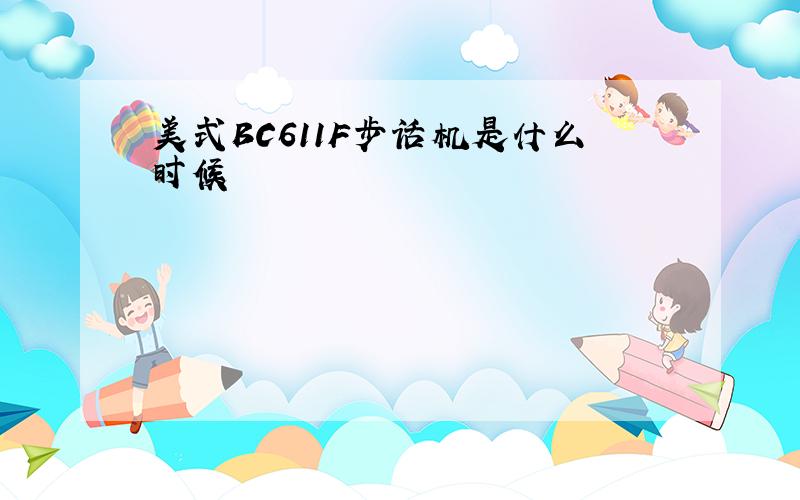 美式BC611F步话机是什么时候