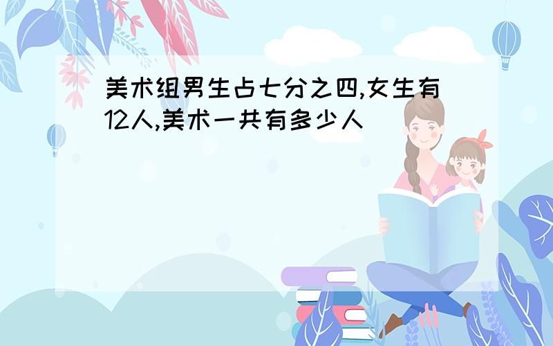 美术组男生占七分之四,女生有12人,美术一共有多少人