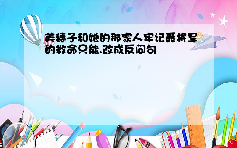 美穗子和她的那家人牢记聂将军的救命只能.改成反问句