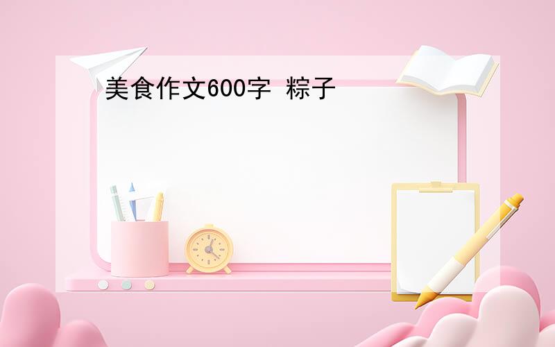 美食作文600字 粽子