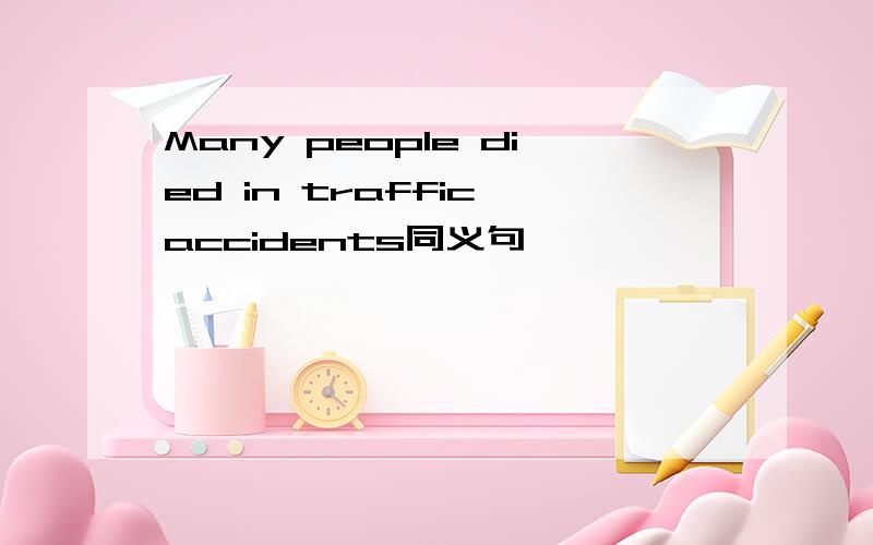 Many people died in traffic accidents同义句