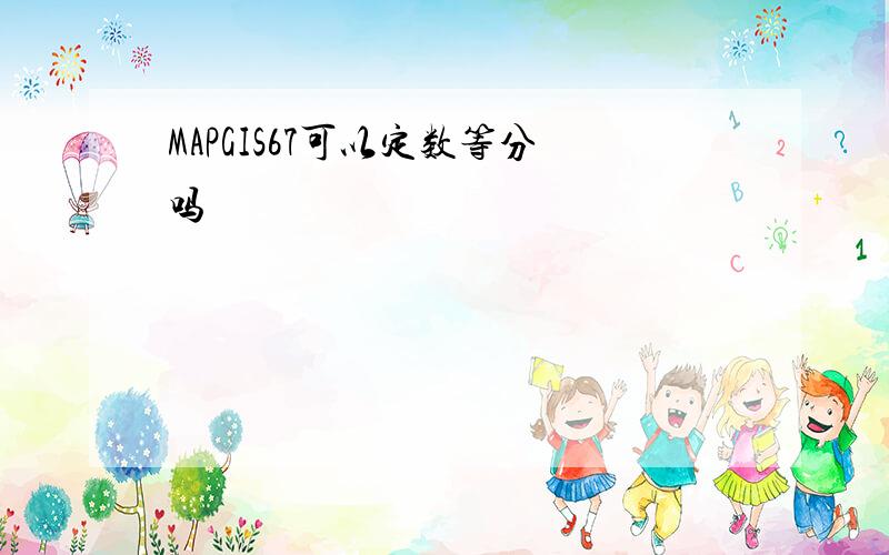 MAPGIS67可以定数等分吗