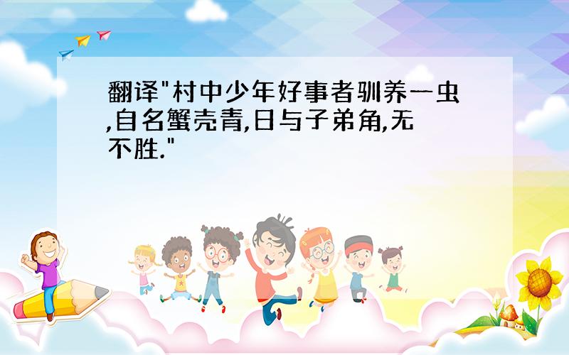 翻译"村中少年好事者驯养一虫,自名蟹壳青,日与子弟角,无不胜."