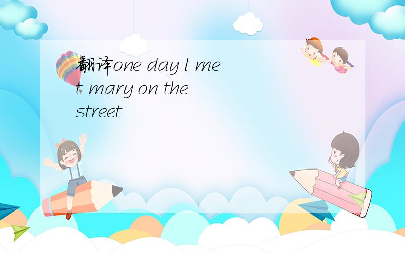 翻译one day l met mary on the street