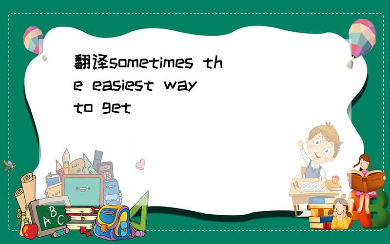 翻译sometimes the easiest way to get