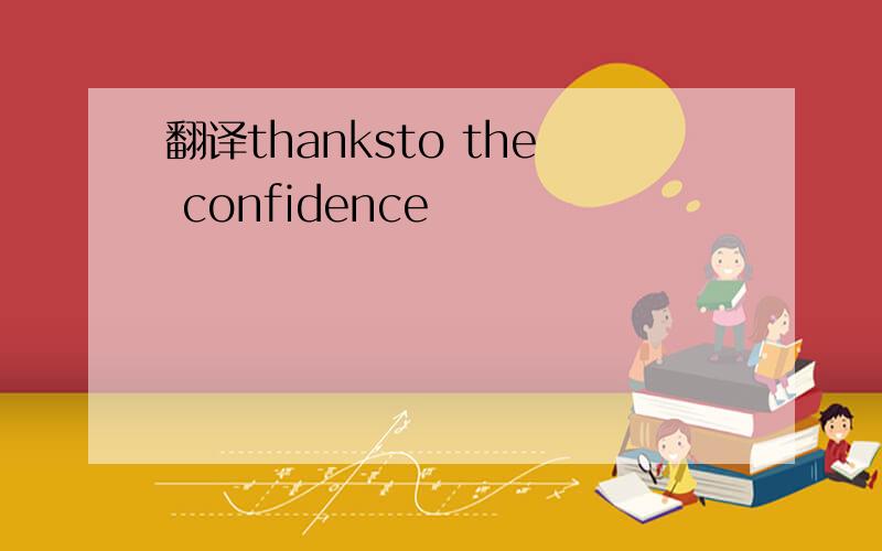 翻译thanksto the confidence