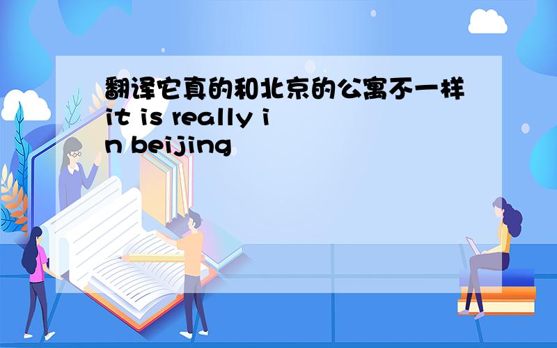 翻译它真的和北京的公寓不一样it is really in beijing