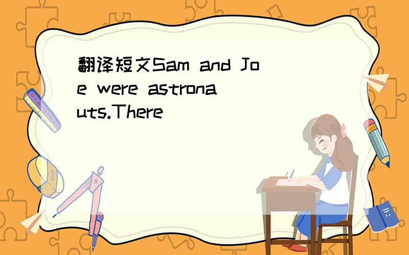 翻译短文Sam and Joe were astronauts.There