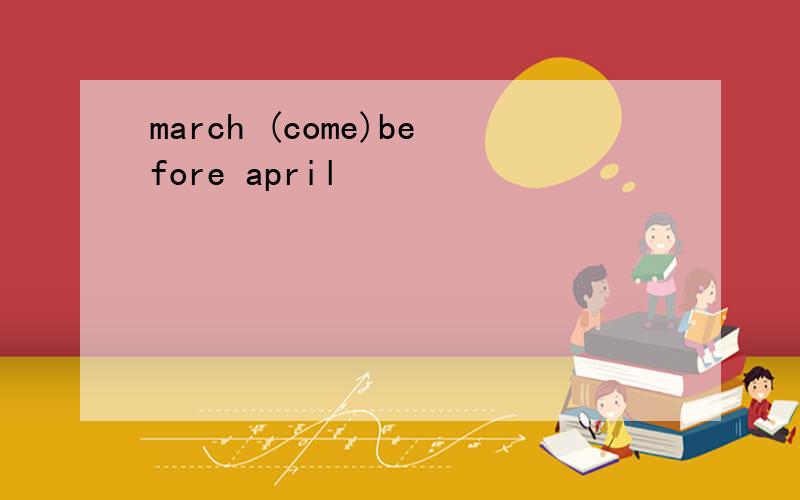 march (come)before april