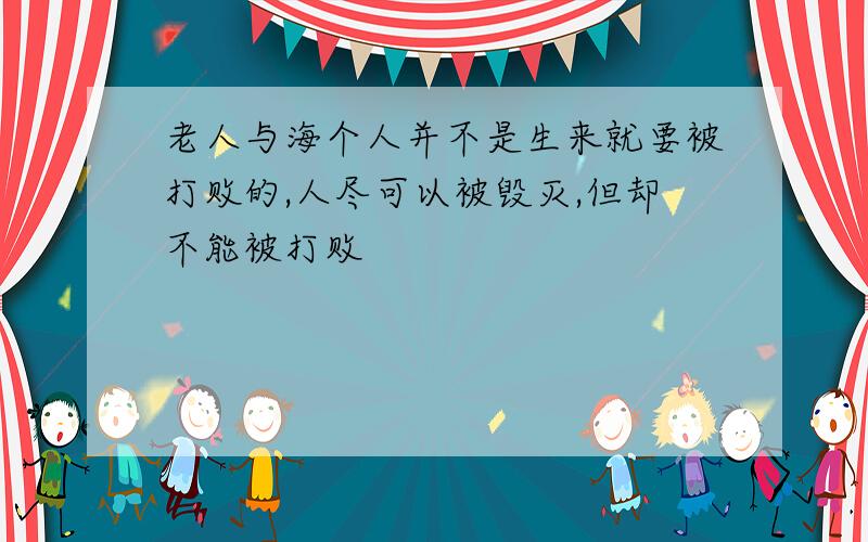 老人与海个人并不是生来就要被打败的,人尽可以被毁灭,但却不能被打败