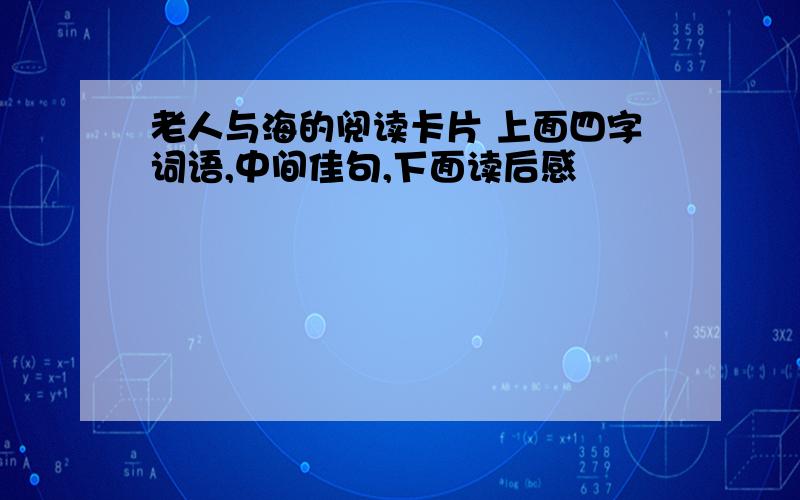 老人与海的阅读卡片 上面四字词语,中间佳句,下面读后感