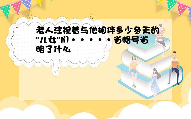 老人注视着与他相伴多少冬天的"儿女"们·····省略号省略了什么