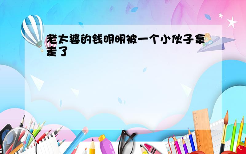 老太婆的钱明明被一个小伙子拿走了