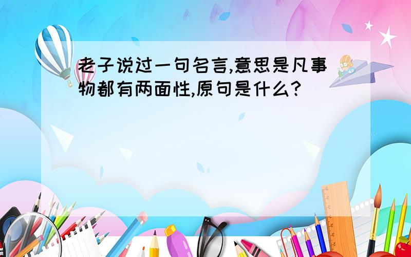 老子说过一句名言,意思是凡事物都有两面性,原句是什么?