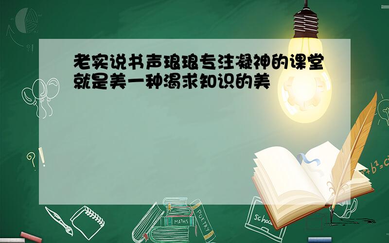 老实说书声琅琅专注凝神的课堂就是美一种渴求知识的美