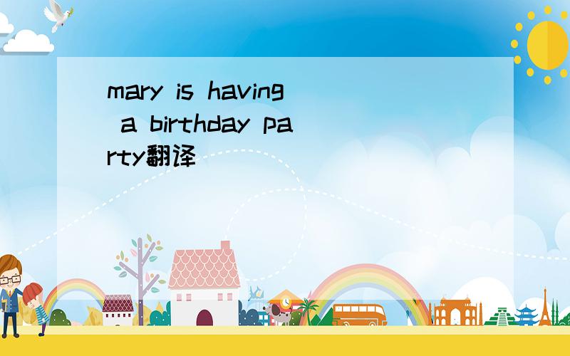 mary is having a birthday party翻译