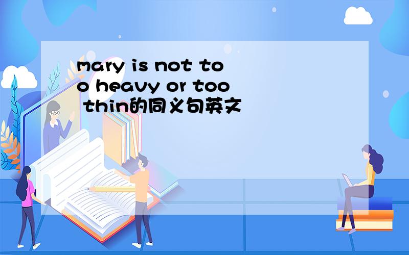 mary is not too heavy or too thin的同义句英文