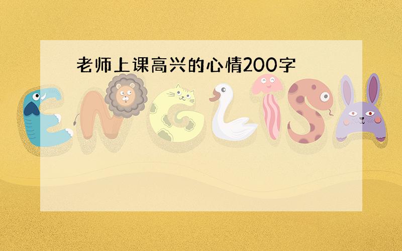 老师上课高兴的心情200字