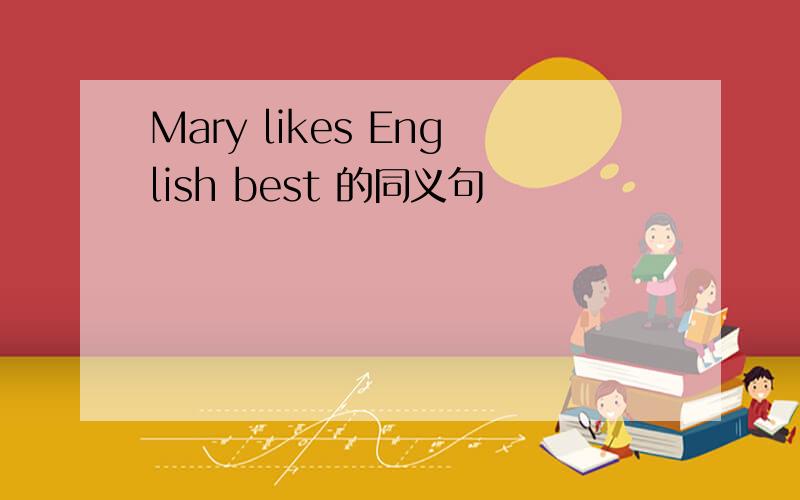 Mary likes English best 的同义句