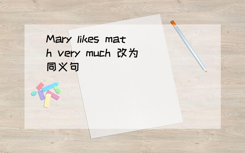 Mary likes math very much 改为同义句