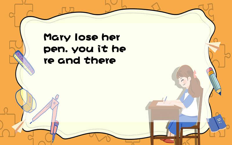 Mary lose her pen. you it here and there