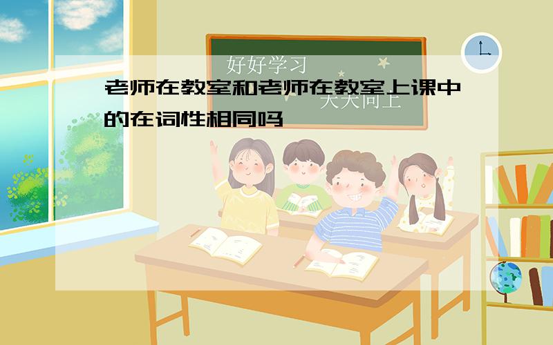 老师在教室和老师在教室上课中的在词性相同吗