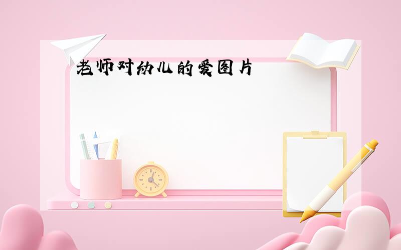 老师对幼儿的爱图片