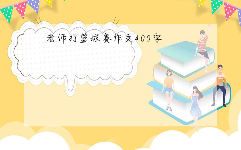 老师打篮球赛作文400字