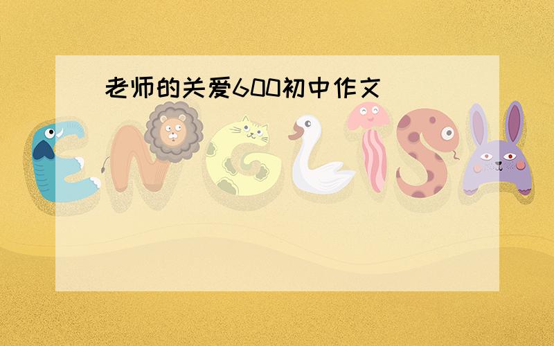 老师的关爱600初中作文