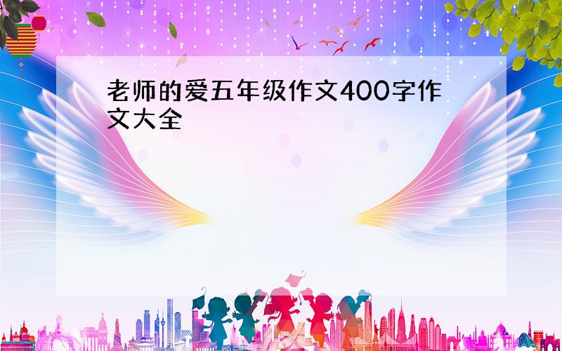 老师的爱五年级作文400字作文大全