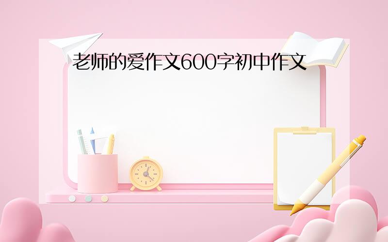 老师的爱作文600字初中作文