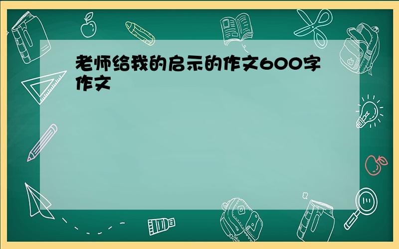 老师给我的启示的作文600字作文