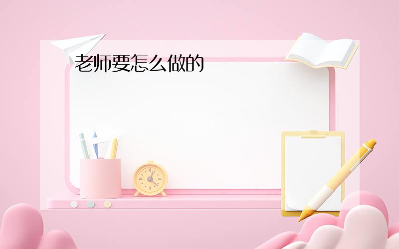 老师要怎么做的