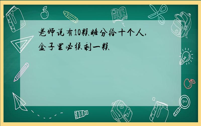 老师说有10颗糖分给十个人,盒子里必须剩一颗