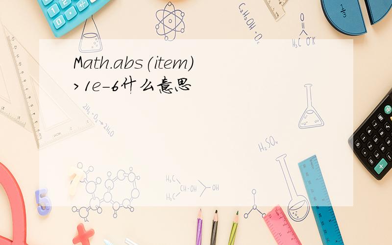 Math.abs(item)>1e-6什么意思