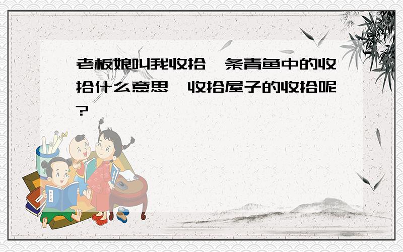 老板娘叫我收拾一条青鱼中的收拾什么意思,收拾屋子的收拾呢?