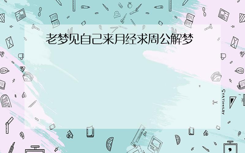 老梦见自己来月经求周公解梦