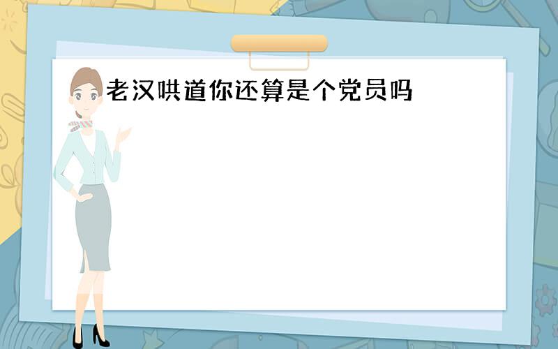 老汉哄道你还算是个党员吗