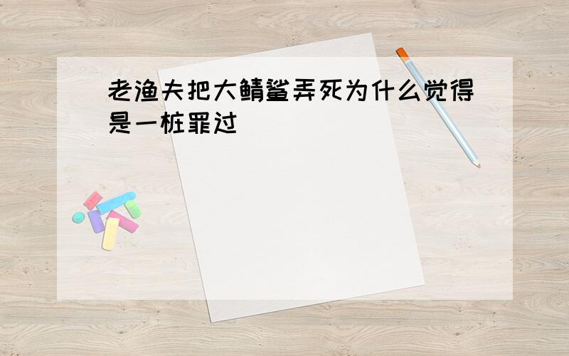 老渔夫把大鲭鲨弄死为什么觉得是一桩罪过