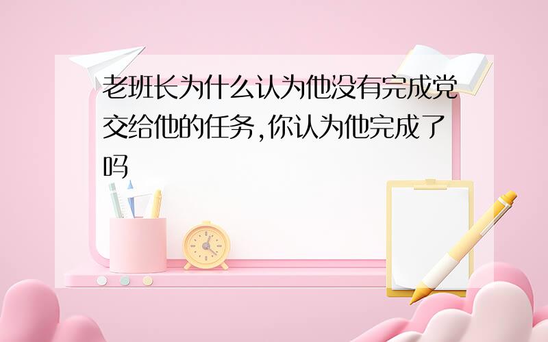 老班长为什么认为他没有完成党交给他的任务,你认为他完成了吗