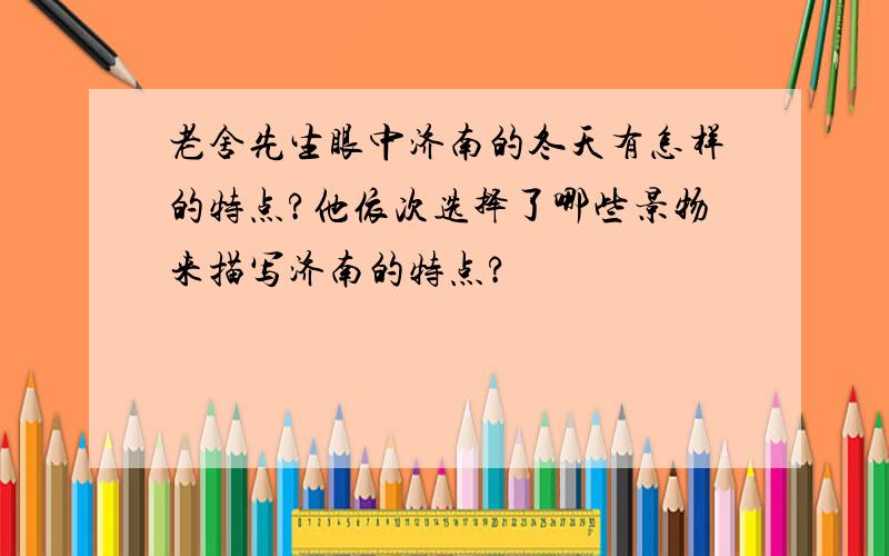 老舍先生眼中济南的冬天有怎样的特点?他依次选择了哪些景物来描写济南的特点?