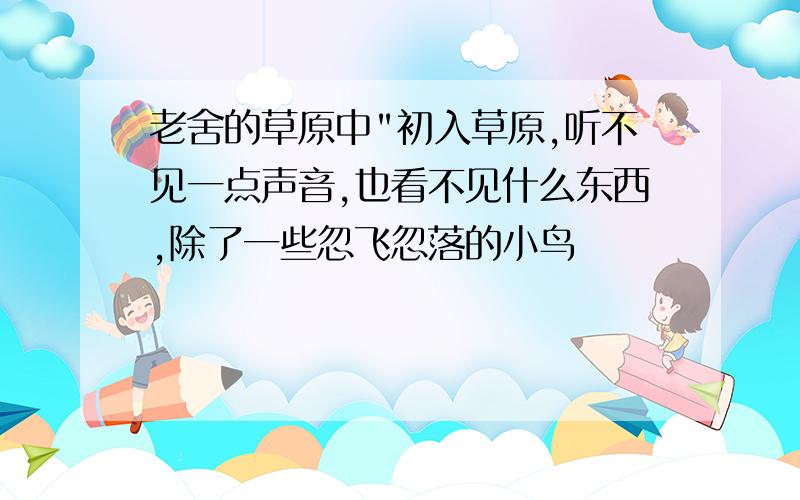 老舍的草原中"初入草原,听不见一点声音,也看不见什么东西,除了一些忽飞忽落的小鸟