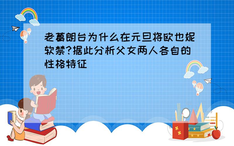 老葛朗台为什么在元旦将欧也妮软禁?据此分析父女两人各自的性格特征