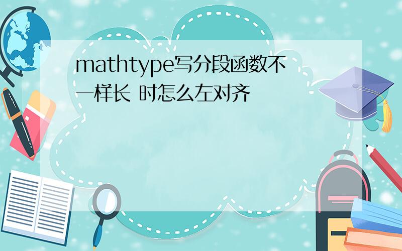 mathtype写分段函数不一样长 时怎么左对齐