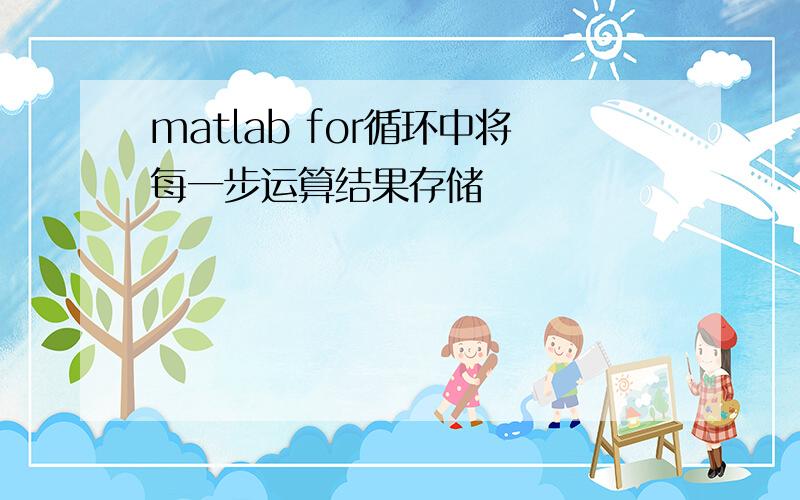 matlab for循环中将每一步运算结果存储